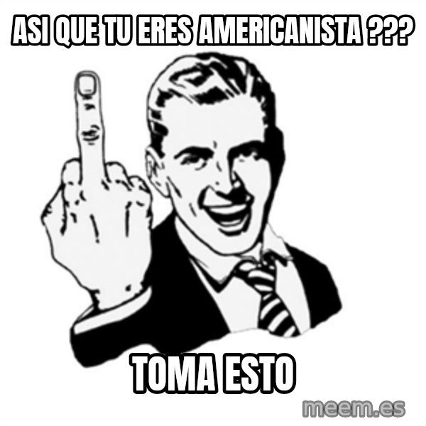 middle finger meme: ASI QUE TU ERES AMERICANISTA ??? / TOMA ESTO