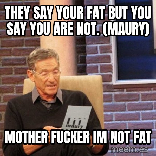 Maury Lie Detector meme: They say your fat but you say you are not. (Maury) / Mother Fucker Im not fat