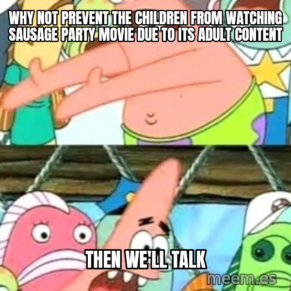 Push it Somewhere Else Patrick meme: Why not prevent the children from watching Sausage Party movie due to its adult content / then we'll talk