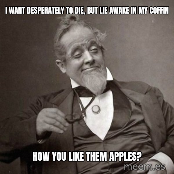1889 [10] guy meme: i want desperately to die, but lie awake in my coffin / how you like them apples?