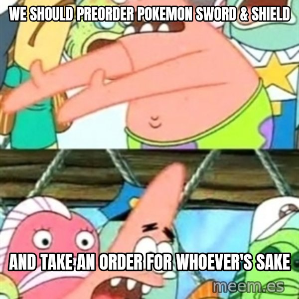 Push it Somewhere Else Patrick meme: We should preorder Pokemon Sword & Shield / and take an order for whoever's sake