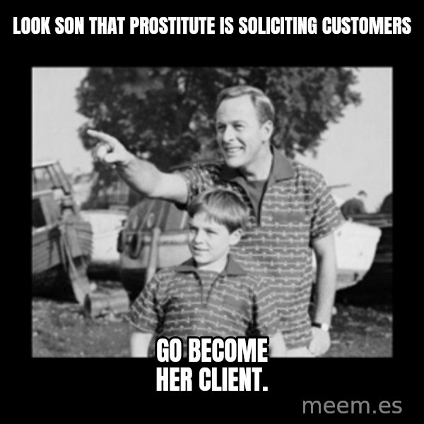 look son a faggot meme: Look son that prostitute is soliciting customers / Go become her client.