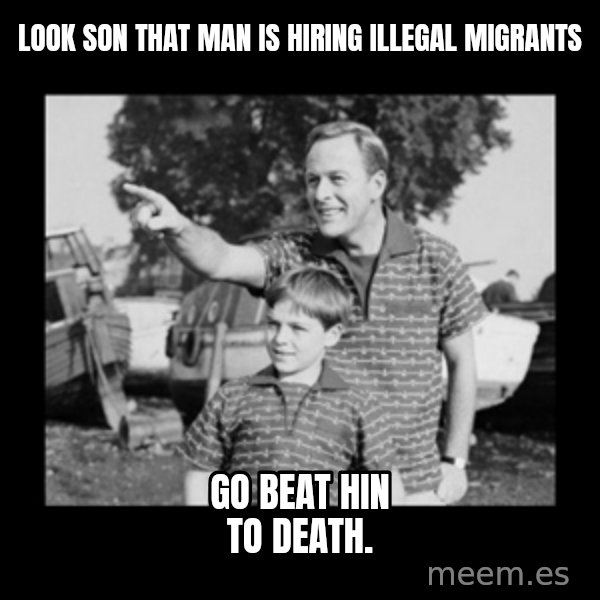 look son a faggot meme: Look son that man is HIRING ILLEGAL migrants / Go beat hin to death.