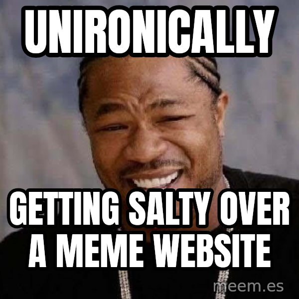 Yo Dawg meme: unironically / getting salty over a meme website