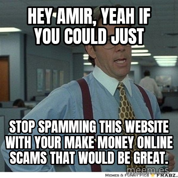 Yeah If You Could Just meme: hey amir, Yeah If You Could Just / stop spamming this website with your make money online scams that would be great.