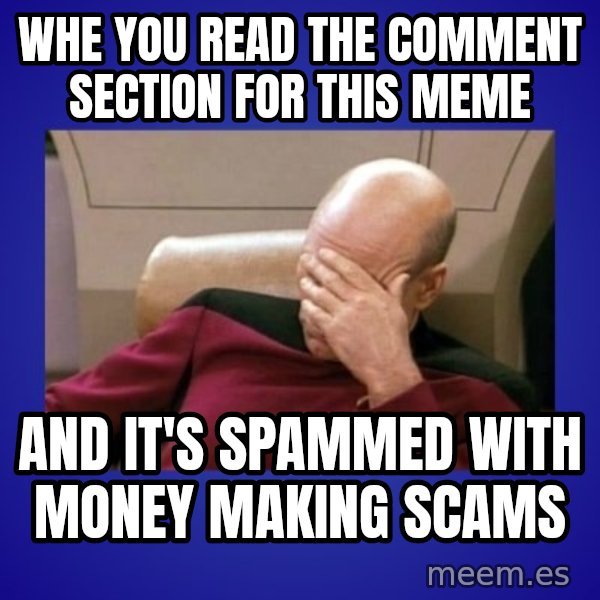 Picard facepalm  meme: whe you read the comment section for this meme / and it's spammed with money making scams