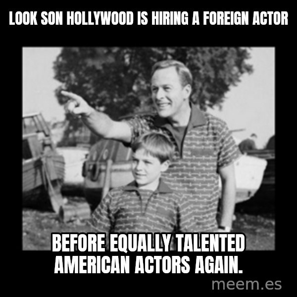 look son a faggot meme: Look son Hollywood is hiring a foreign actor / Before equally talented American actors again.