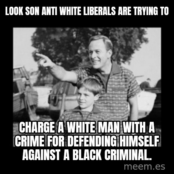 look son a faggot meme: Look son anti white liberals are trying to / CHARGE a white man with a crime for defending himself against a black criminal.