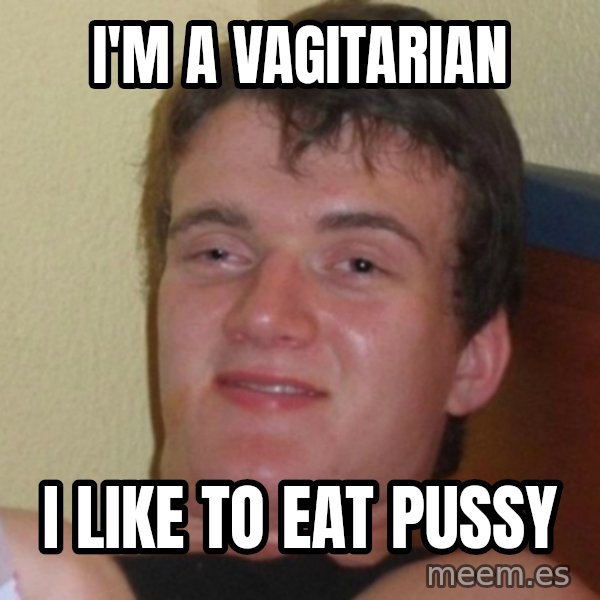 Really Stoned Guy meme: I'M A VAGITARIAN / I LIKE TO EAT PUSSY