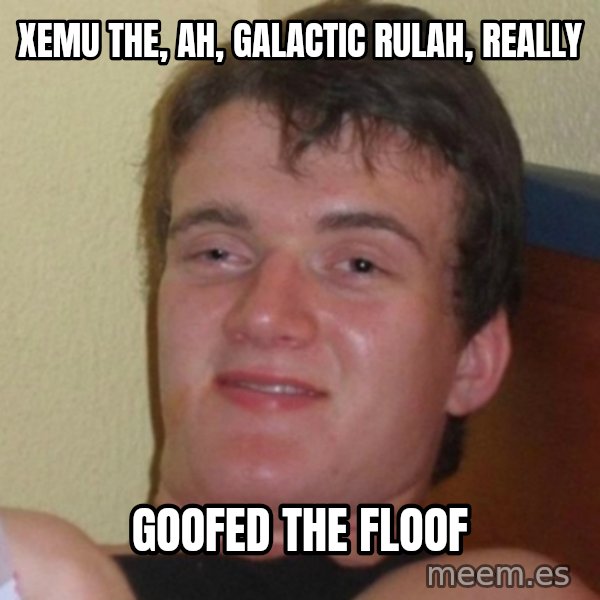 Really Stoned Guy meme: xemu the, ah, galactic rulah, really / goofed the floof