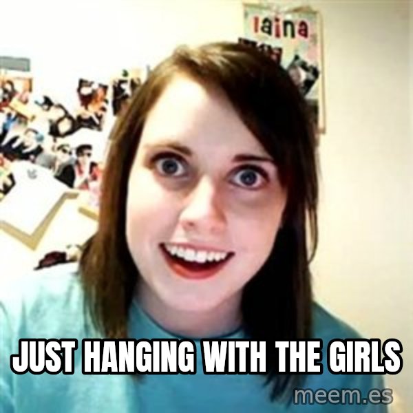 Overly Attached Girlfriend meme: Just hanging with the girls