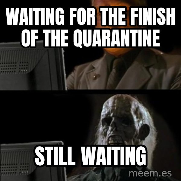 Waiting For meme: WAITING FOR THE FINISH OF THE QUARANTINE / STILL WAITING