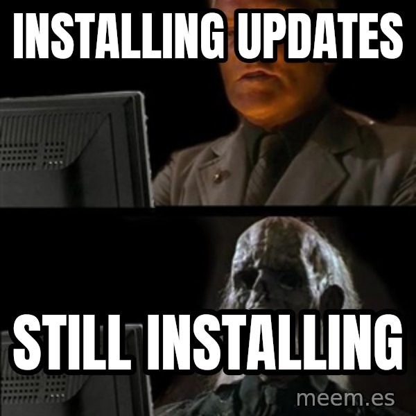 Waiting For meme: INSTALLING UPDATES / STILL INSTALLING