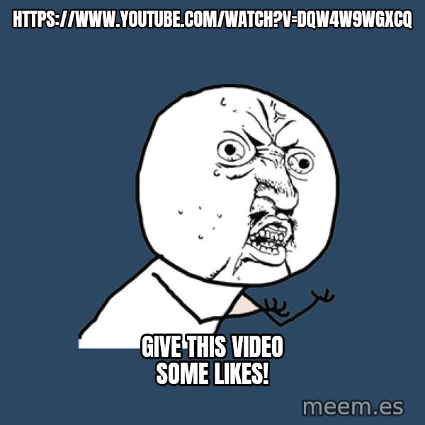 Y U No meme: https://www.youtube.com/watch?v=dQw4w9WgXcQ / Give this video some likes!