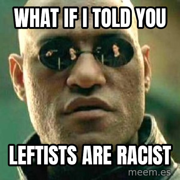 What if I told you / Matrix Morpheus meme: What if I told you / leftists are racist
