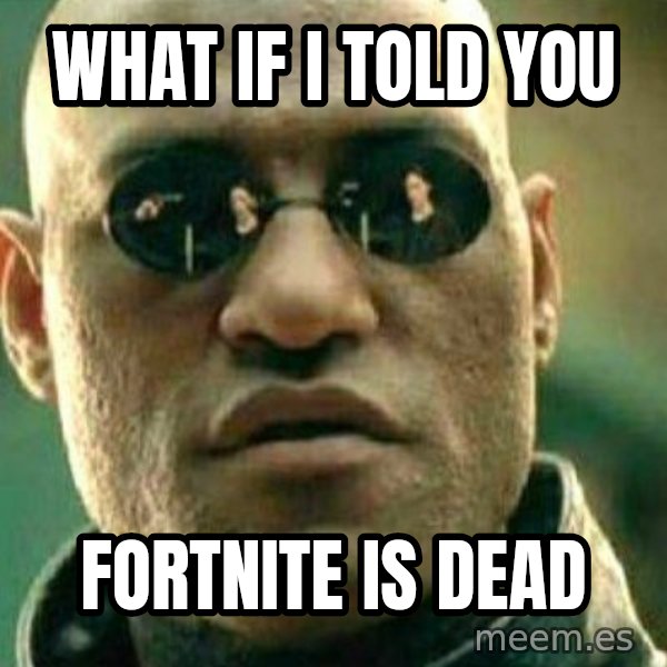 What If I Told You meme: what if i told you / fortnite is dead