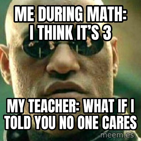 What If I Told You meme: Me during math: I think it’s 3 / My teacher: what if I told you no one cares