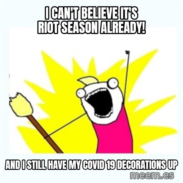All the things meme: I can't believe it's riot season already! / And I still have my COVID 19 decorations up
