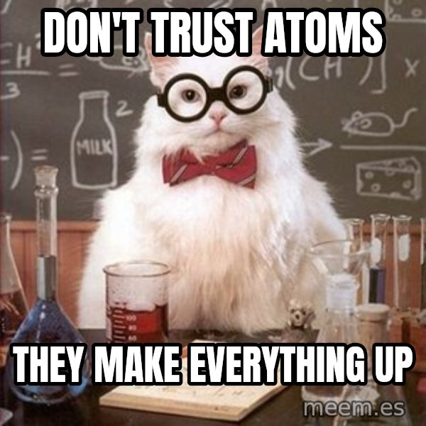 Chemistry Cat meme: Don't trust atoms / They make everything up