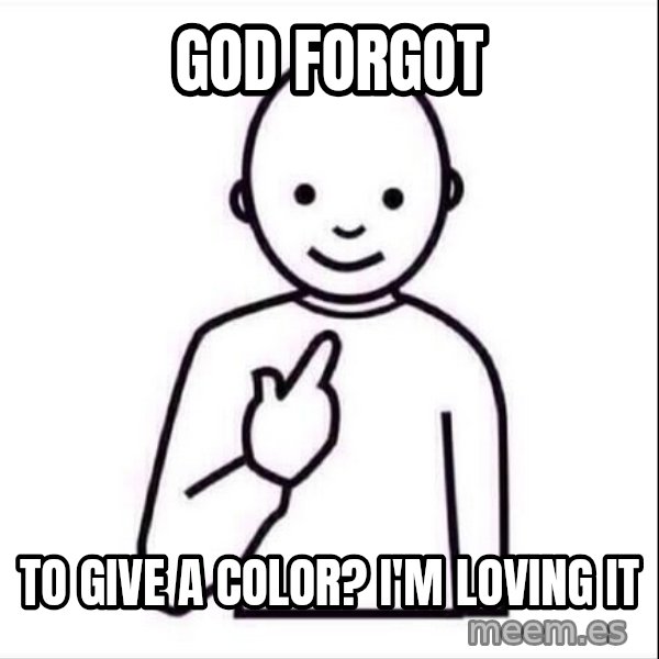 Guess who ? meme: God forgot / to give a color?                I'm loving it