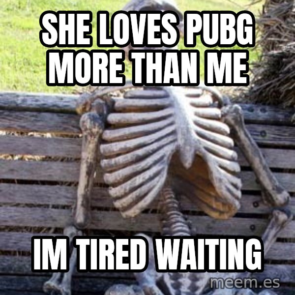 Waiting Skeleton meme: She loves Pubg more than me / Im tired waiting