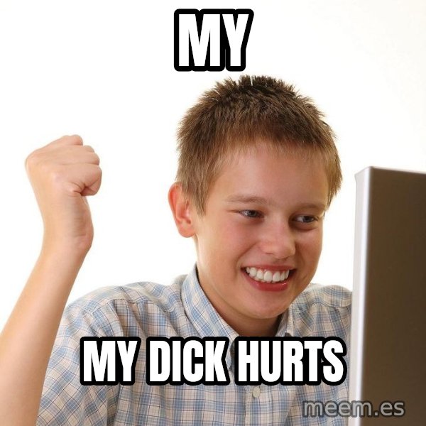 First Day on the internet kid meme: My / My dick hurts