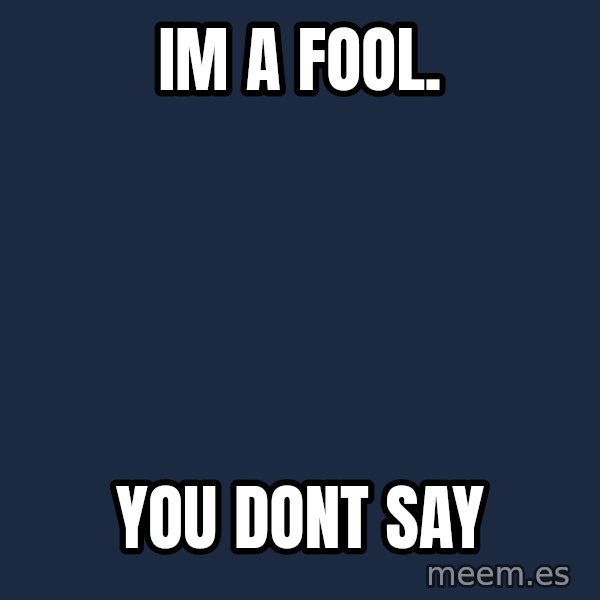 you don't say meme meme: im a fool. / you dont say