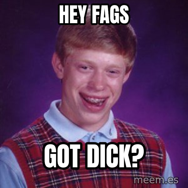 Bad Luck Brian meme: hey fags / got dick?