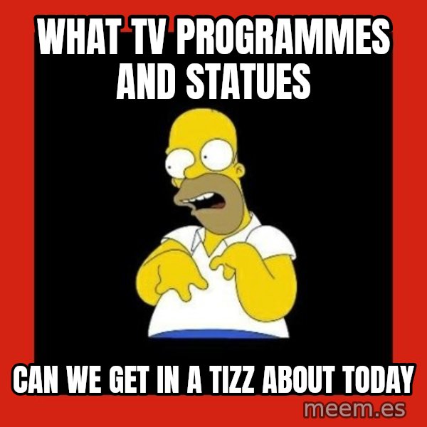 Homer retard meme: What TV programmes and statues / Can we get in a tizz about today