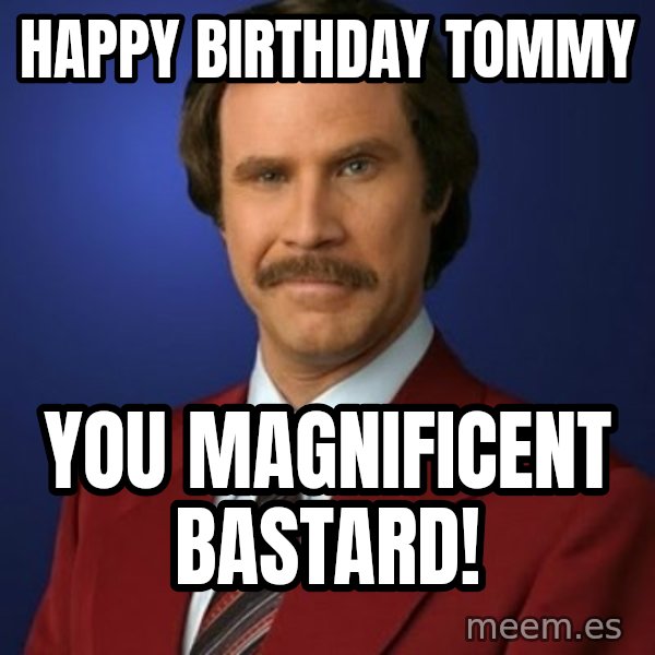 Anchorman Birthday meme: Happy Birthday Tommy / You magnificent bastard!