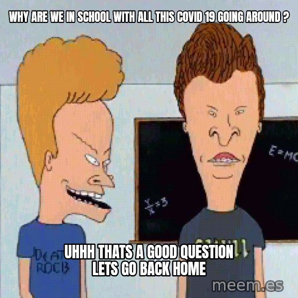 Beavis and butthead meme: why are we in school with all this covid 19 going around ? / uhhh thats a good question lets go back home