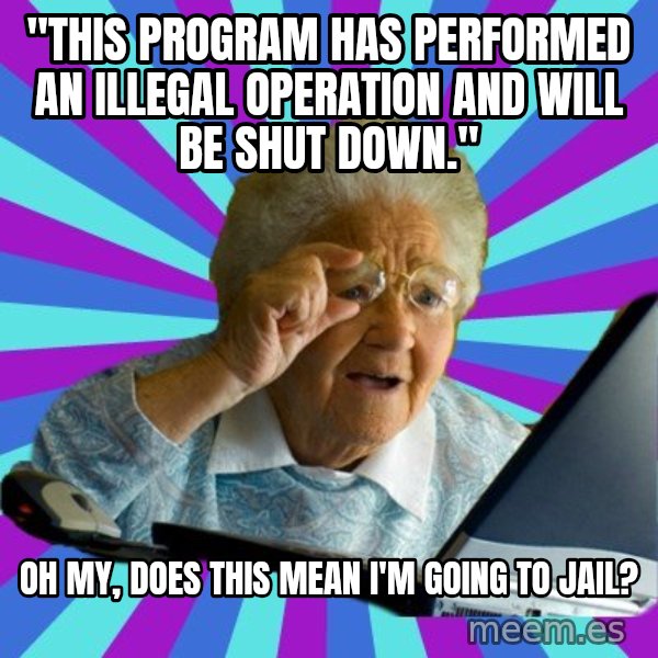 old lady meme: "This program has performed an illegal operation and will be shut down." / Oh my, does this mean I'm going to jail?