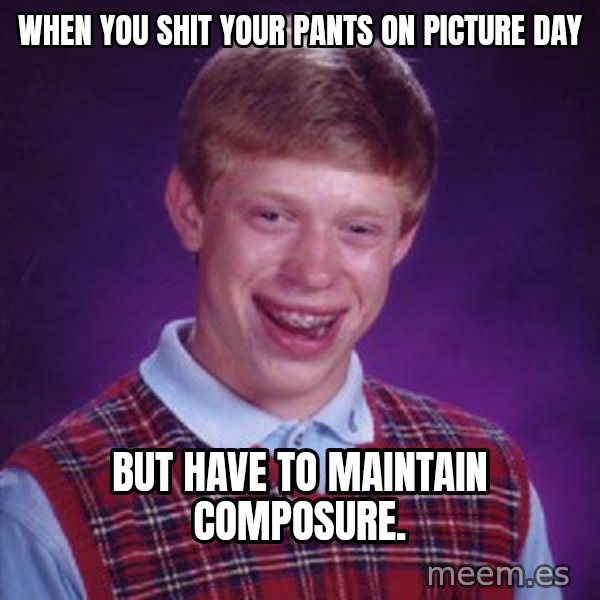 Bad Luck Brian meme: When you shit your pants on picture day / But have to maintain composure.