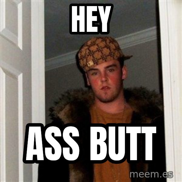Scumbag Steve meme: Hey / Ass butt