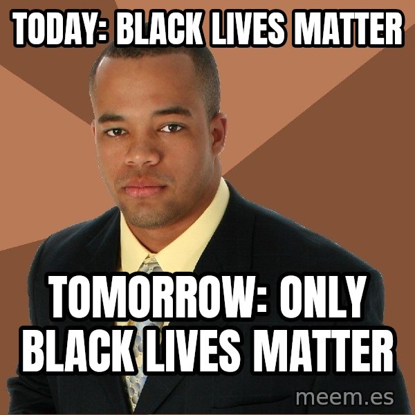 Successful Black Man meme: Today: black lives matter / Tomorrow: only black lives matter