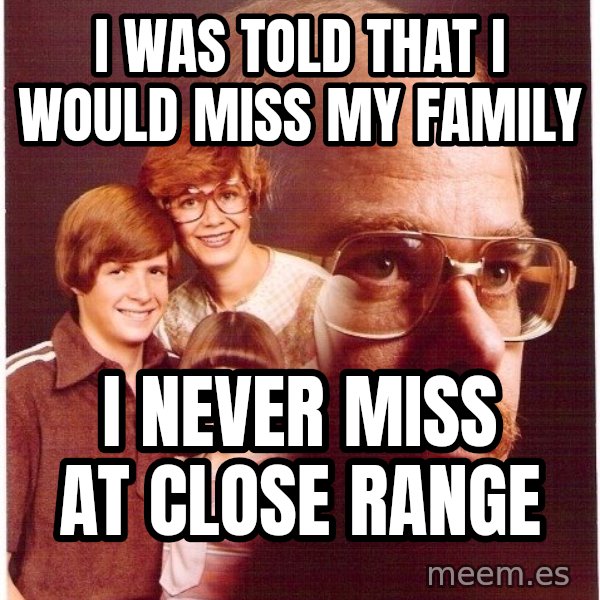 Vengeance Dad meme: I was told that I would miss my family / I never miss at close range
