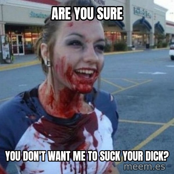 Scary Nympho meme: Are you sure / You don't want me to suck your dick?