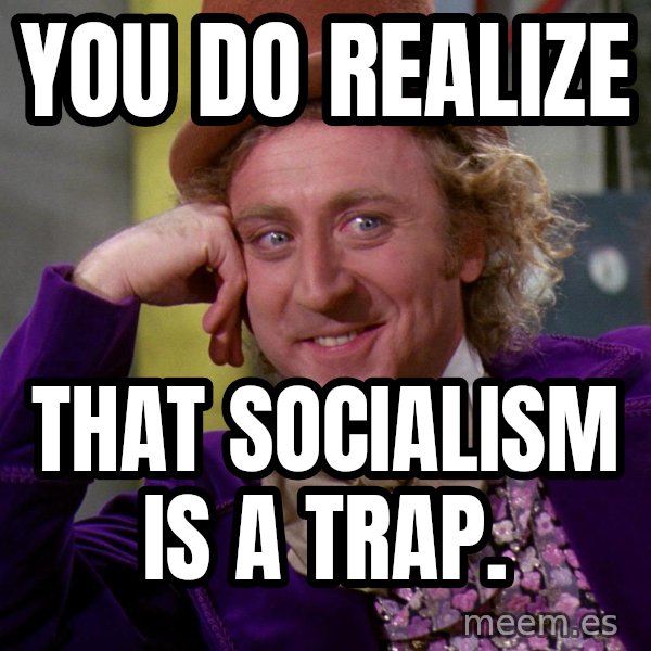Willy Wonka meme: You do realize / That socialism is a trap.