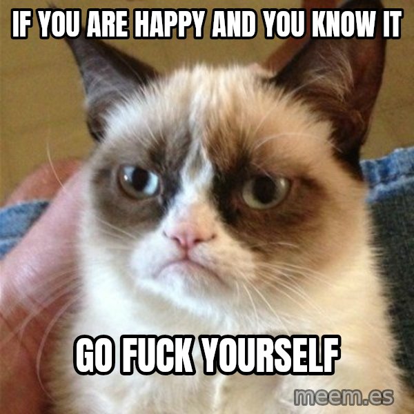 Grumpy Cat  meme: If you are happy and you know it / Go fuck yourself