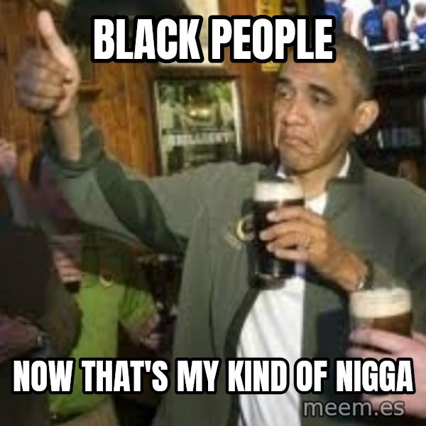 obama beer meme: Black people / Now that's my kind of nigga