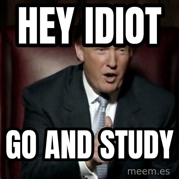Donald Trump meme: hey idiot / go and study