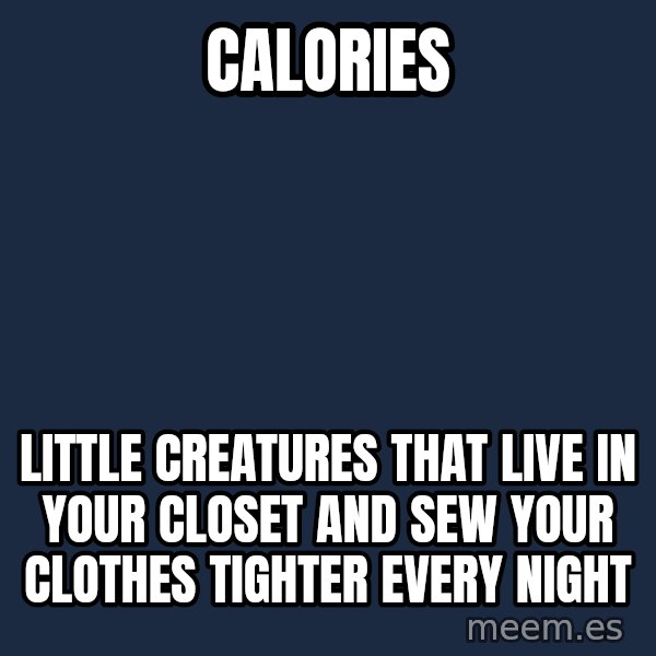 Blank Black meme: Calories / Little creatures that live in your closet and sew your clothes tighter every night