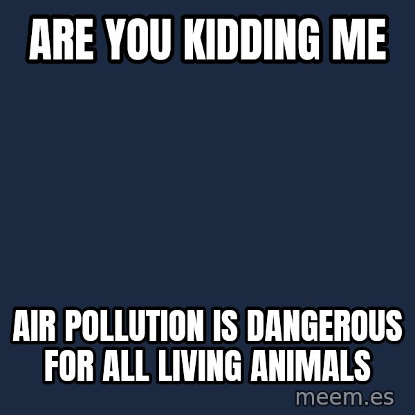 Baby $wag meme: Are you kidding me / Air pollution is dangerous for all living animals