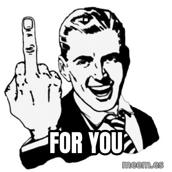 Lol Fuck You meme: . / For you
