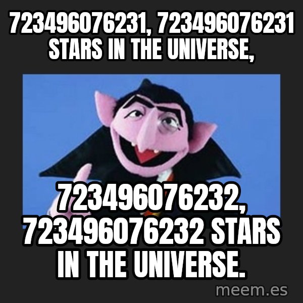 The Count from Sesame Street meme: 723496076231, 723496076231 stars in the universe, / 723496076232,  723496076232 stars in the universe.