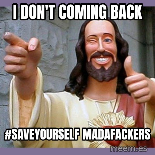 buddy jesus meme: I don't coming back / #saveyourself madafackers