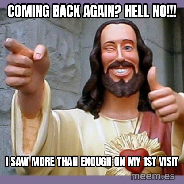 buddy jesus meme: Coming back again? Hell no!!! / I saw more than enough on my 1st visit
