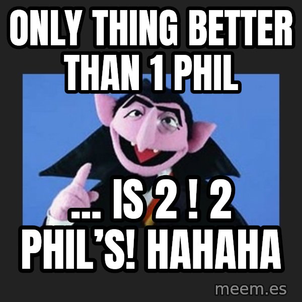 The Count from Sesame Street meme: Only thing better than 1 Phil / ... is 2 !  2 Phil’s! Hahaha