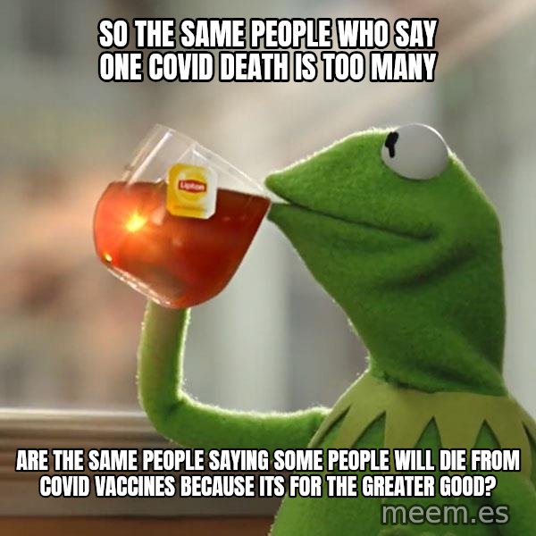 Kermit The Frog Drinking Tea meme: So the same people who say one covid death is too many / Are the same people saying some people will die from covid vaccines because its for the greater good?