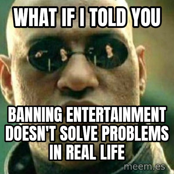 What If I Told You meme: What if I told you / banning entertainment doesn't solve problems in real life